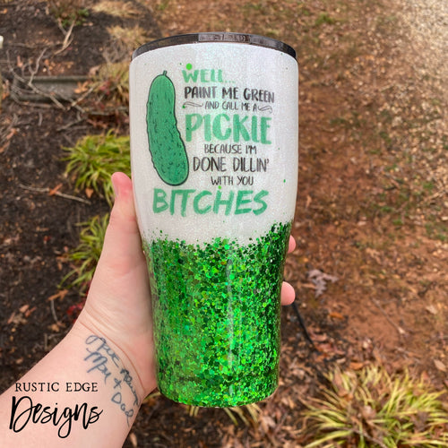 Well Paint Me Green & Call Me A Pickle Because I’m Done Dillin’ With You Bitches Epoxy Tumbler