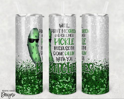Well Paint Me Green And Call Me A Pick Because I’m Done Dillin With You Bitches Sublimation Tumbler
